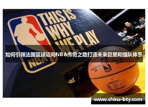 如何引领法国篮球迈向NBA传奇之路打造未来巨星和强队体系