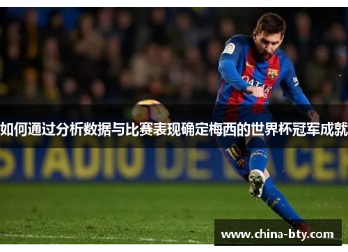 如何通过分析数据与比赛表现确定梅西的世界杯冠军成就