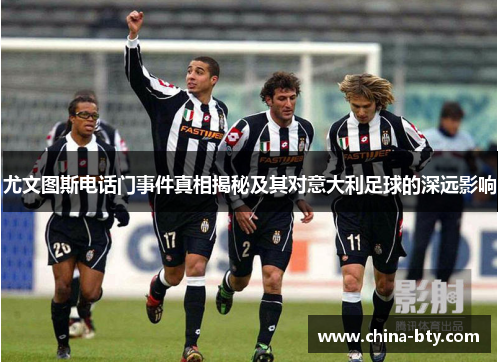 尤文图斯电话门事件真相揭秘及其对意大利足球的深远影响