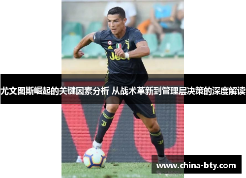 尤文图斯崛起的关键因素分析 从战术革新到管理层决策的深度解读
