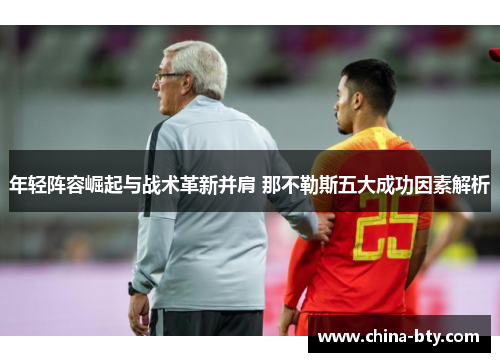 年轻阵容崛起与战术革新并肩 那不勒斯五大成功因素解析