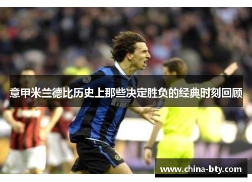 意甲米兰德比历史上那些决定胜负的经典时刻回顾